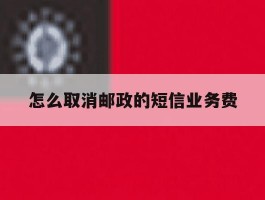 怎么取消邮政的短信业务费