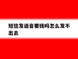 短信发语音要钱吗怎么发不出去