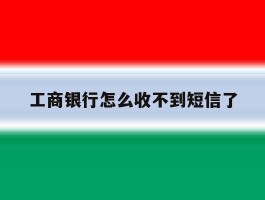 工商银行怎么收不到短信了