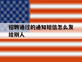 招聘通过的通知短信怎么发给别人