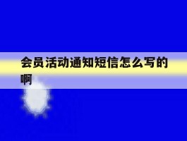 会员活动通知短信怎么写的啊