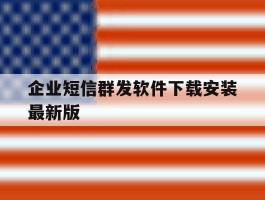 企业短信群发软件下载安装最新版的简单介绍