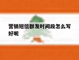 营销短信群发时间段怎么写好呢