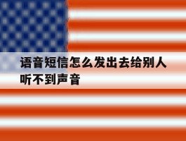 语音短信怎么发出去给别人听不到声音