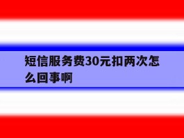 短信服务费30元扣两次怎么回事啊