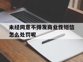 未经同意不得发商业性短信怎么处罚呢的简单介绍