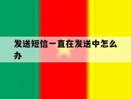 发送短信一直在发送中怎么办