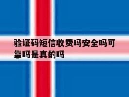 验证码短信收费吗安全吗可靠吗是真的吗