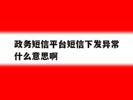 政务短信平台短信下发异常什么意思啊
