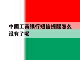 中国工商银行短信提醒怎么没有了呢