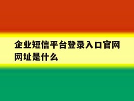 企业短信平台登录入口官网网址是什么的简单介绍