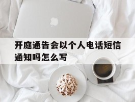 开庭通告会以个人电话短信通知吗怎么写的简单介绍