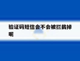 验证码短信会不会被拦截掉呢