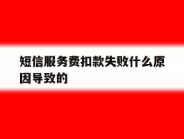 短信服务费扣款失败什么原因导致的
