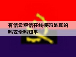 有信云短信在线接码是真的吗安全吗知乎的简单介绍