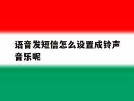语音发短信怎么设置成铃声音乐呢