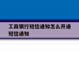 工商银行短信通知怎么开通短信通知