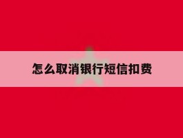 怎么取消银行短信扣费