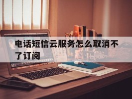 电话短信云服务怎么取消不了订阅