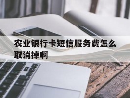 农业银行卡短信服务费怎么取消掉啊