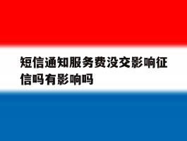 关于短信通知服务费没交影响征信吗有影响吗的信息