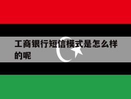 工商银行短信模式是怎么样的呢
