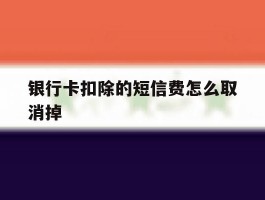 银行卡扣除的短信费怎么取消掉
