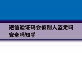 关于短信验证码会被别人盗走吗安全吗知乎的信息