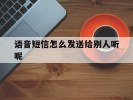 语音短信怎么发送给别人听呢