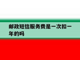 包含邮政短信服务费是一次扣一年的吗的词条