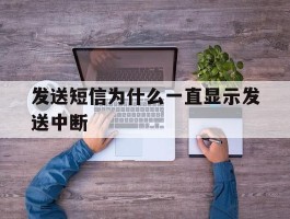 发送短信为什么一直显示发送中断