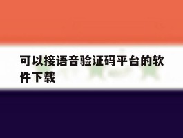 包含可以接语音验证码平台的软件下载的词条