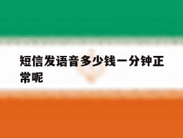 短信发语音多少钱一分钟正常呢