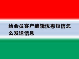 给会员客户编辑优惠短信怎么发送信息