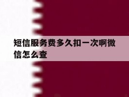 短信服务费多久扣一次啊微信怎么查