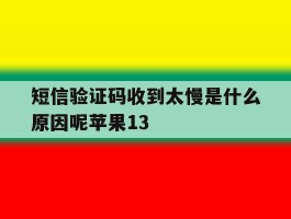 短信验证码收到太慢是什么原因呢苹果13的简单介绍