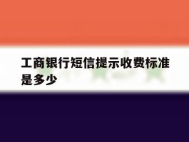 工商银行短信提示收费标准是多少
