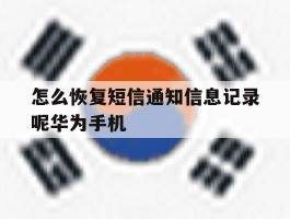 关于怎么恢复短信通知信息记录呢华为手机的信息