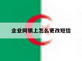 企业网银上怎么更改短信