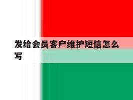 发给会员客户维护短信怎么写