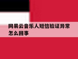 网易云音乐人短信验证异常怎么回事
