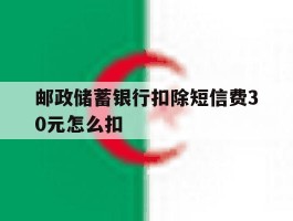 邮政储蓄银行扣除短信费30元怎么扣