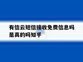有信云短信接收免费信息吗是真的吗知乎的简单介绍
