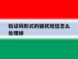 验证码形式的骚扰短信怎么处理掉