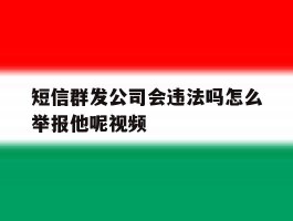 短信群发公司会违法吗怎么举报他呢视频的简单介绍