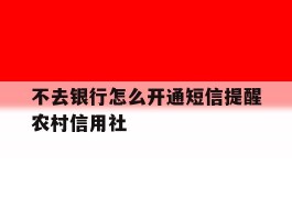 不去银行怎么开通短信提醒农村信用社