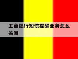 工商银行短信提醒业务怎么关闭