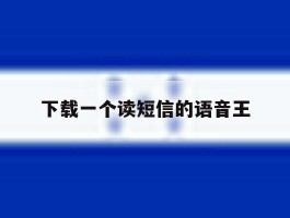 下载一个读短信的语音王的简单介绍