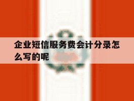 企业短信服务费会计分录怎么写的呢