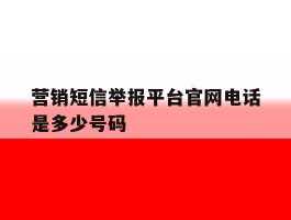 营销短信举报平台官网电话是多少号码